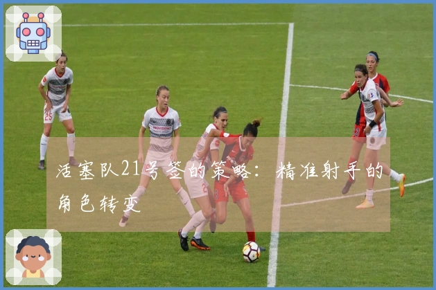 活塞队21号签的策略：精准射手的角色转变