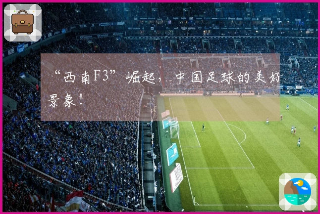 “西南F3”崛起，中国足球的美好景象！