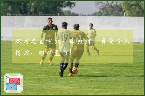 双方各自吃到一张红牌，真是令人惊讶，难以置信！