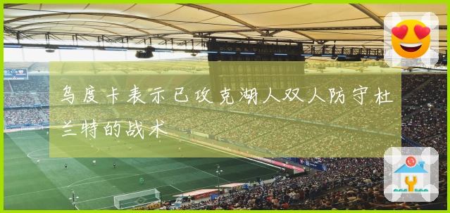 乌度卡表示已攻克湖人双人防守杜兰特的战术