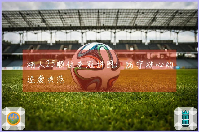 湖人25顺位夺冠拼图：防守核心的逆袭典范