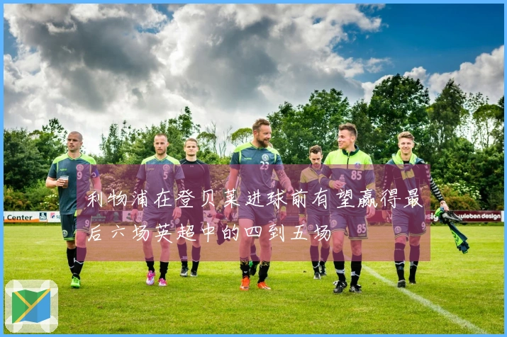 利物浦在登贝莱进球前有望赢得最后六场英超中的四到五场