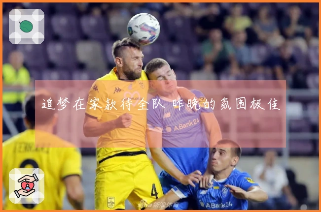 追梦在家款待全队 昨晚的氛围极佳