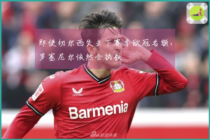 即使切尔西失去下赛季欧冠名额，罗塞尼尔依然会执教