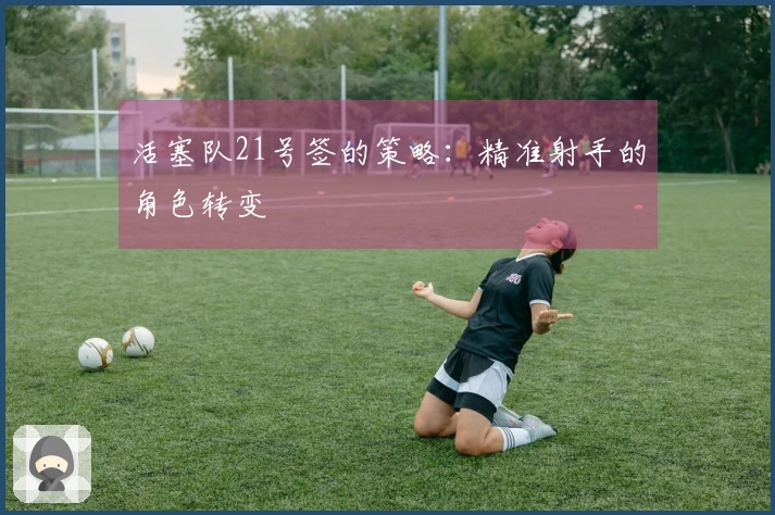 活塞队21号签的策略：精准射手的角色转变