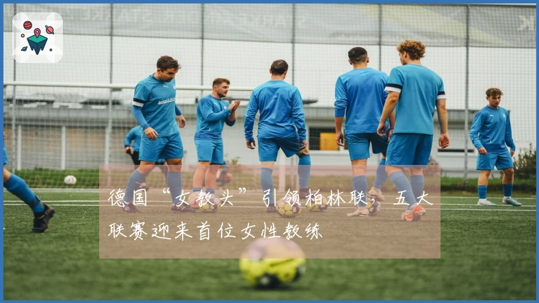 德国“女教头”引领柏林联，五大联赛迎来首位女性教练