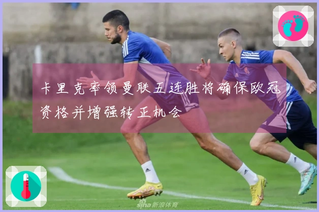 卡里克率领曼联五连胜将确保欧冠资格并增强转正机会